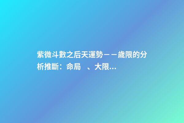 紫微斗數之后天運勢－－歲限的分析推斷：命局、大限、小限流年的